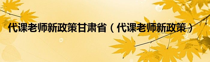 代课老师新政策甘肃省（代课老师新政策）