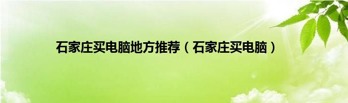 石家庄买电脑地方推荐（石家庄买电脑）