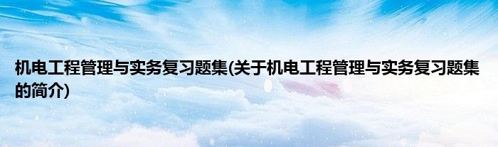机电工程管理与实务复习题集(关于机电工程管理与实务复习题集的简介)