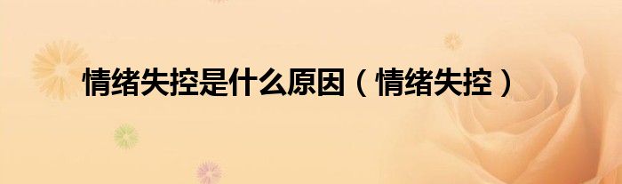 情绪失控是什么原因（情绪失控）