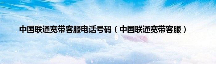 中国联通宽带客服电话号码（中国联通宽带客服）