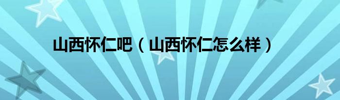 山西怀仁吧（山西怀仁怎么样）