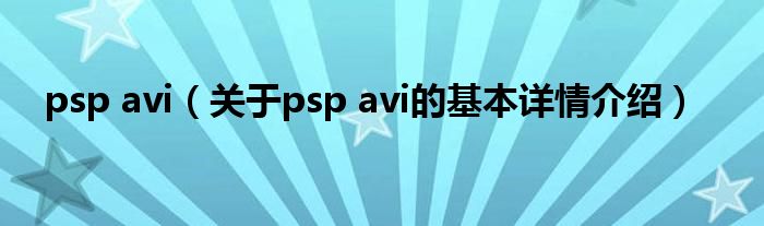psp avi（关于psp avi的基本详情介绍）