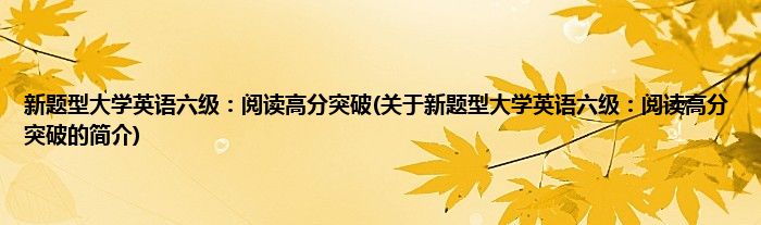 新题型大学英语六级：阅读高分突破(关于新题型大学英语六级：阅读高分突破的简介)