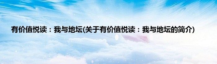 有价值悦读：我与地坛(关于有价值悦读：我与地坛的简介)