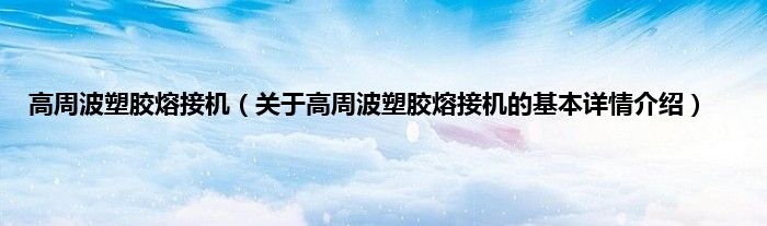 高周波塑胶熔接机（关于高周波塑胶熔接机的基本详情介绍）