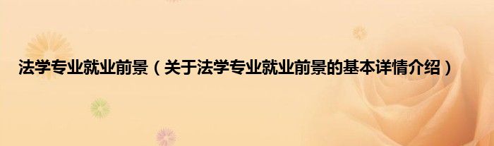 法学专业就业前景（关于法学专业就业前景的基本详情介绍）