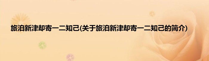 旅泊新津却寄一二知己(关于旅泊新津却寄一二知己的简介)