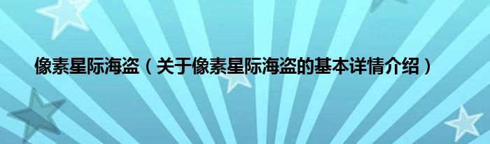像素星际海盗（关于像素星际海盗的基本详情介绍）