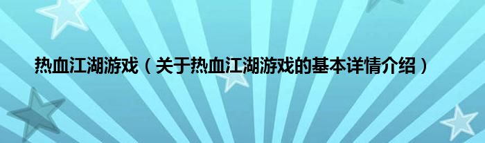 热血江湖游戏（关于热血江湖游戏的基本详情介绍）