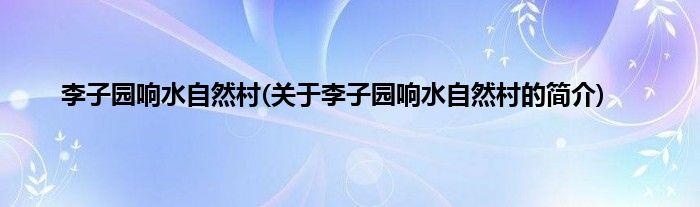李子园响水自然村(关于李子园响水自然村的简介)