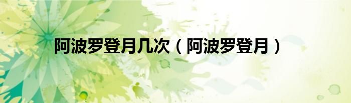 阿波罗登月几次（阿波罗登月）