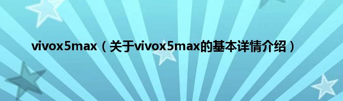 vivox5max（关于vivox5max的基本详情介绍）