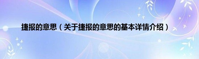 捷报的意思（关于捷报的意思的基本详情介绍）