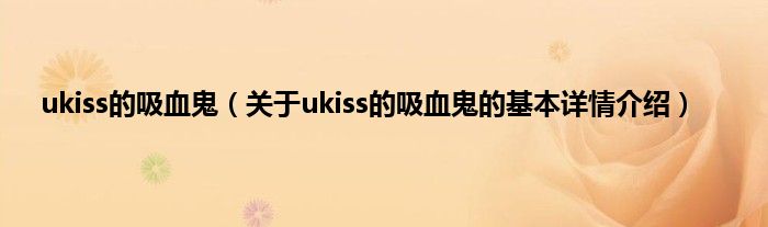 ukiss的吸血鬼（关于ukiss的吸血鬼的基本详情介绍）