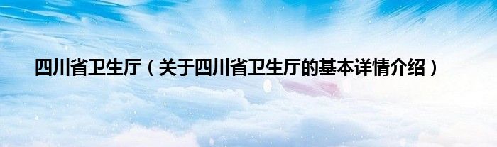 四川省卫生厅（关于四川省卫生厅的基本详情介绍）