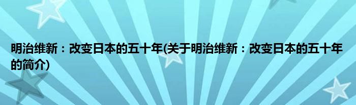 明治维新：改变日本的五十年(关于明治维新：改变日本的五十年的简介)