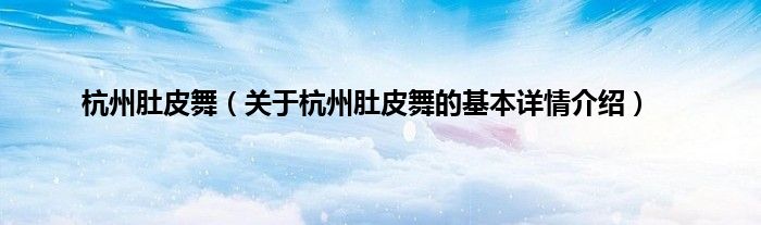 杭州肚皮舞（关于杭州肚皮舞的基本详情介绍）