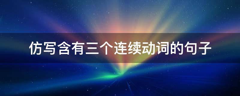 仿写含有三个连续动词的句子