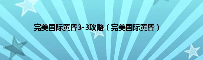 完美国际黄昏3-3攻略（完美国际黄昏）