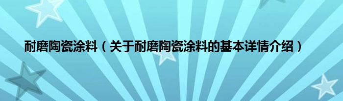 耐磨陶瓷涂料（关于耐磨陶瓷涂料的基本详情介绍）