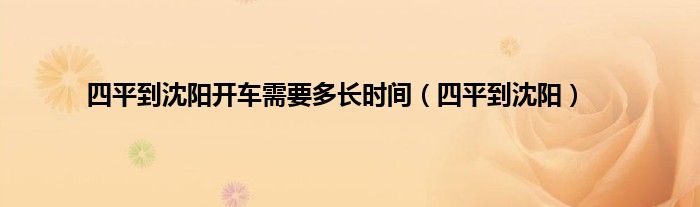 四平到沈阳开车需要多长时间（四平到沈阳）
