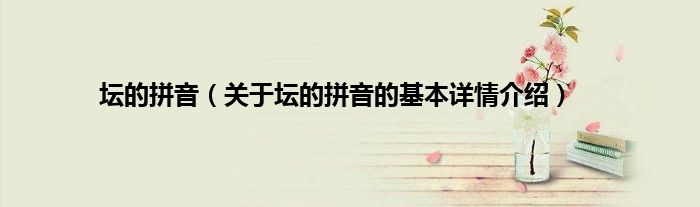 坛的拼音（关于坛的拼音的基本详情介绍）