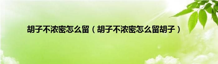 胡子不浓密怎么留（胡子不浓密怎么留胡子）