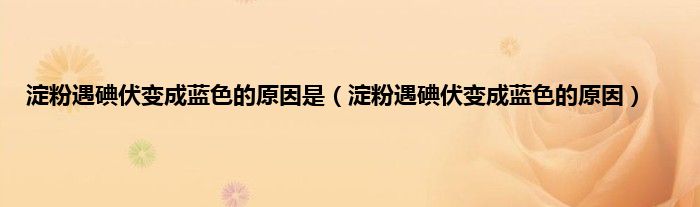 淀粉遇碘伏变成蓝色的原因是（淀粉遇碘伏变成蓝色的原因）
