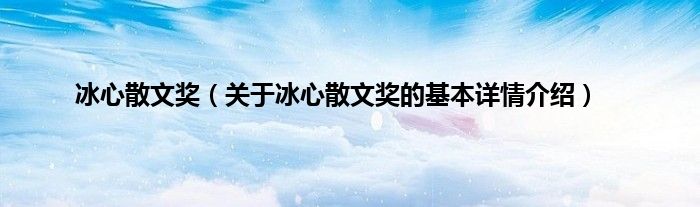 冰心散文奖（关于冰心散文奖的基本详情介绍）