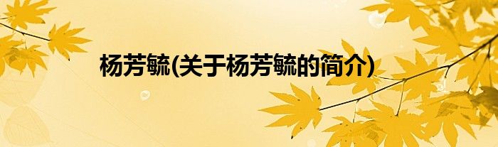 杨芳毓(关于杨芳毓的简介)