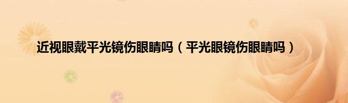 近视眼戴平光镜伤眼睛吗（平光眼镜伤眼睛吗）