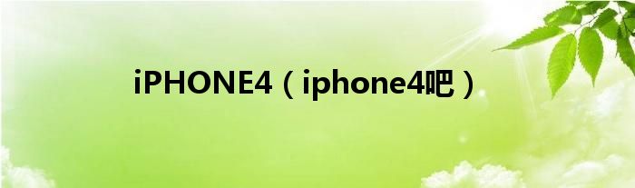 iPHONE4（iphone4吧）