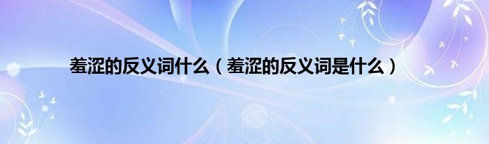羞涩的反义词什么（羞涩的反义词是什么）