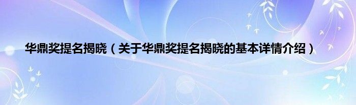 华鼎奖提名揭晓（关于华鼎奖提名揭晓的基本详情介绍）
